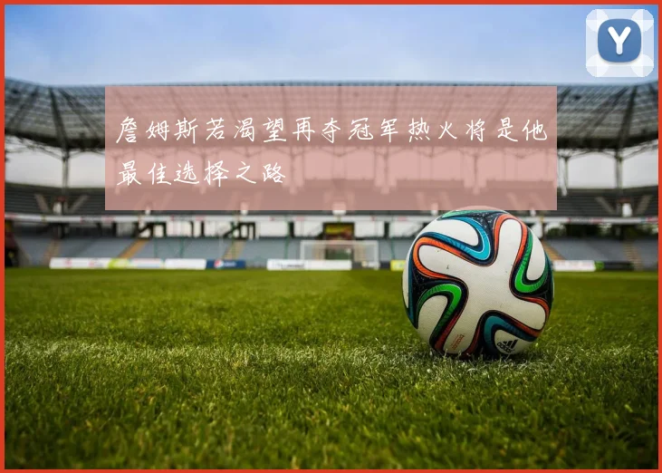 詹姆斯若渴望再夺冠军热火将是他最佳选择之路