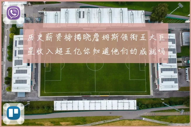 历史薪资榜揭晓詹姆斯领衔五大巨星收入超五亿你知道他们的成就吗