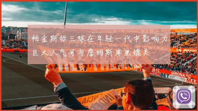 帕金斯称三球在年轻一代中影响力巨大人气可与詹姆斯库里媲美