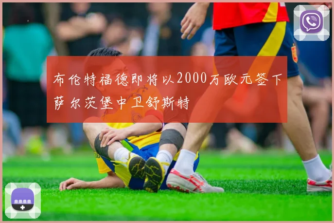 布伦特福德即将以2000万欧元签下萨尔茨堡中卫舒斯特