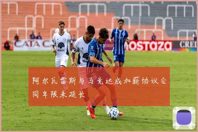 阿尔瓦雷斯与马竞达成加薪协议合同年限未延长