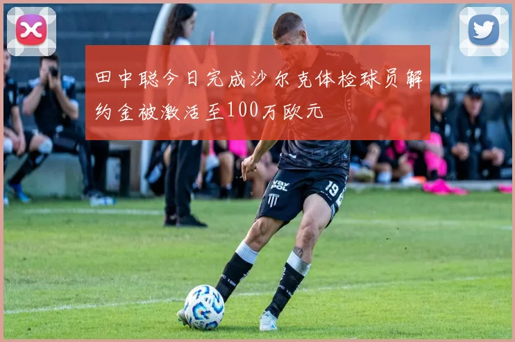 田中聪今日完成沙尔克体检球员解约金被激活至100万欧元