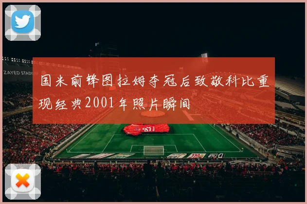 国米前锋图拉姆夺冠后致敬科比重现经典2001年照片瞬间